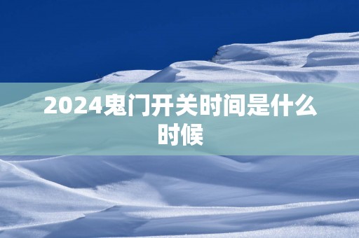 2025鬼门开关时间是什么时候