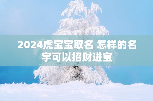 2025虎宝宝取名 怎样的名字可以招财进宝