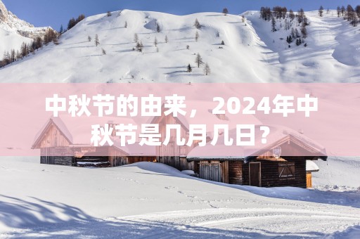 中秋节的由来，2025年中秋节是几月几日？