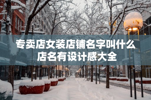 专卖店女装店铺名字叫什么 店名有设计感大全
