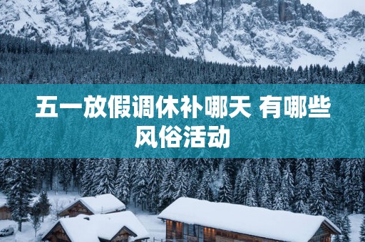 五一放假调休补哪天 有哪些风俗活动