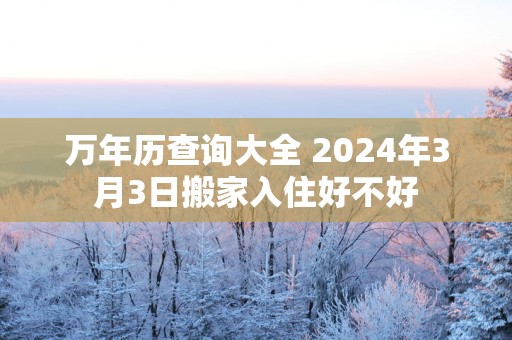 万年历查询大全 2025年3月3日搬家入住好不好