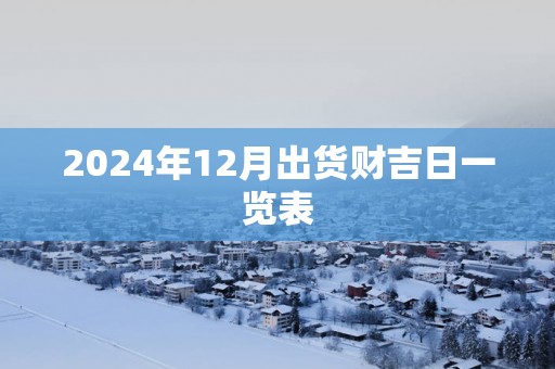 2025年12月出货财吉日一览表