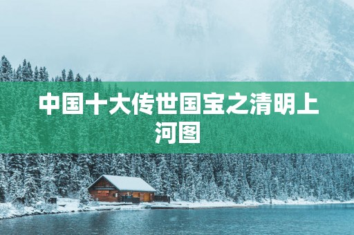 中国十大传世国宝之清明上河图