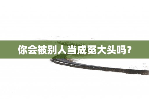 你会被别人当成冤大头吗？