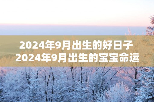 2025年9月出生的好日子 2025年9月出生的宝宝命运