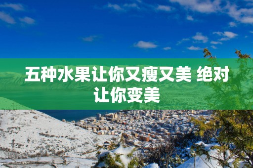五种水果让你又瘦又美 绝对让你变美