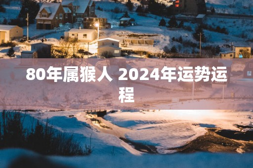80年属猴人 2025年运势运程