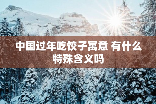 中国过年吃饺子寓意 有什么特殊含义吗