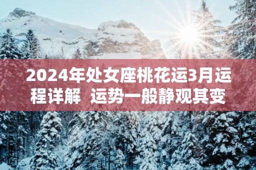 2025年处女座桃花运3月运程详解  运势一般静观其变