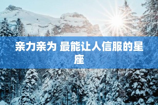 亲力亲为 最能让人信服的星座
