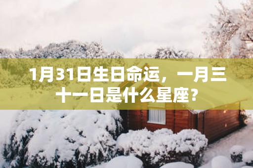 1月31日生日命运，一月三十一日是什么星座？