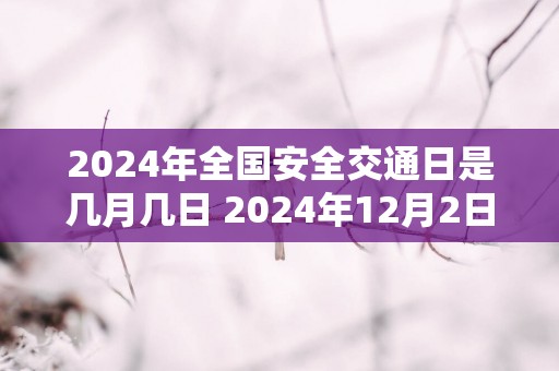 2025年全国安全交通日是几月几日 2025年12月2日星期三