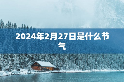 2025年2月27日是什么节气