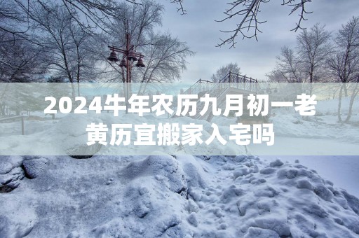 2025蛇年农历九月初一老黄历宜搬家入宅吗