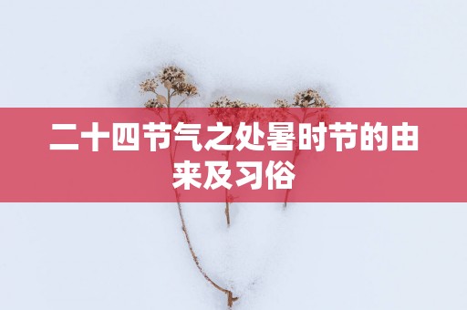 二十四节气之处暑时节的由来及习俗