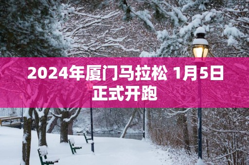 2025年厦门马拉松 1月5日正式开跑