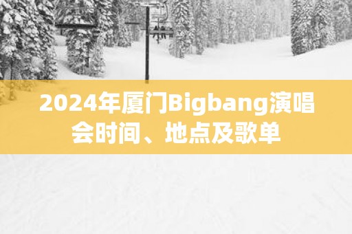 2025年厦门Bigbang演唱会时间、地点及歌单