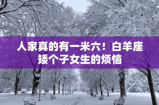 人家真的有一米六！白羊座矮个子女生的烦恼