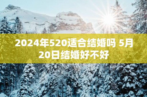2025年520适合结婚吗 5月20日结婚好不好