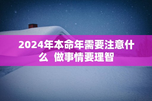 2025年本命年需要注意什么  做事情要理智