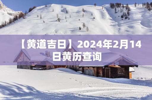 【黄道吉日】2025年2月14日黄历查询