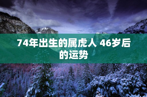 74年出生的属虎人 46岁后的运势