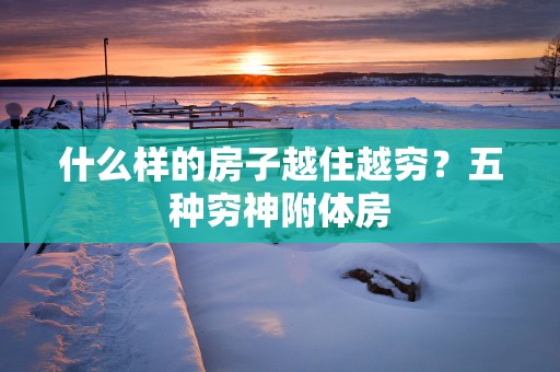什么样的房子越住越穷？五种穷神附体房
