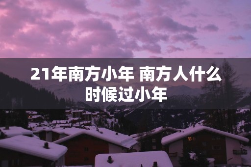 21年南方小年 南方人什么时候过小年