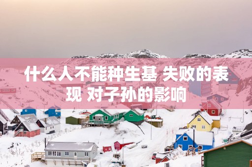什么人不能种生基 失败的表现 对子孙的影响