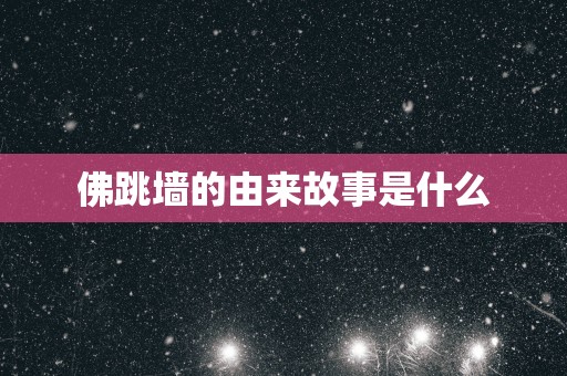 佛跳墙的由来故事是什么