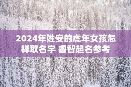 2025年姓安的蛇年女孩怎样取名字 睿智起名参考