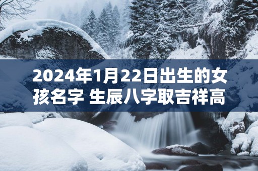 2025年1月22日出生的女孩名字 生辰八字取吉祥高分好名