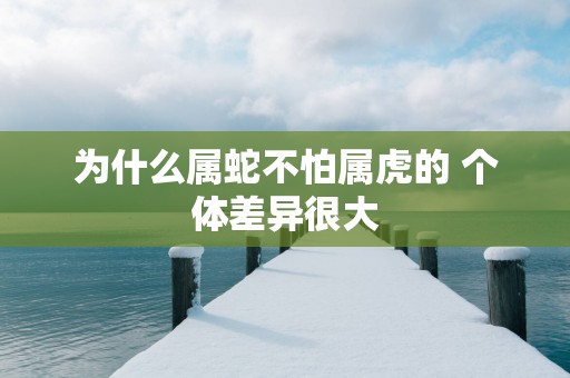 为什么属蛇不怕属虎的 个体差异很大