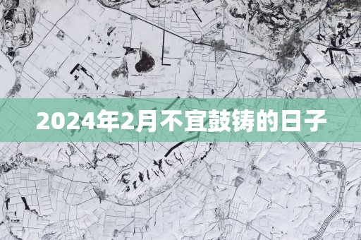 2025年2月不宜鼓铸的日子