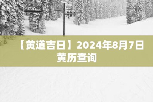 【黄道吉日】2025年8月7日黄历查询
