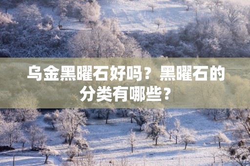 乌金黑曜石好吗？黑曜石的分类有哪些？