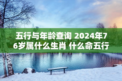 五行与年龄查询 2025年76岁属什么生肖 什么命五行属性