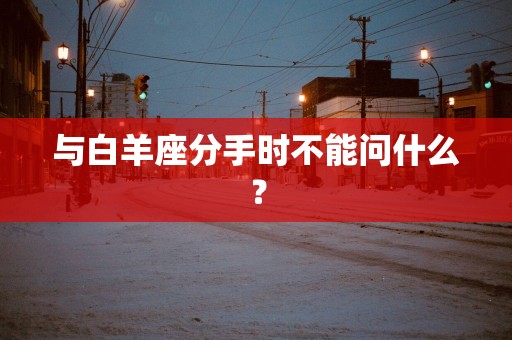 与白羊座分手时不能问什么？