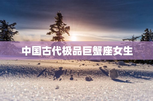 中国古代极品巨蟹座女生