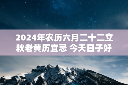 2025年农历六月二十二立秋老黄历宜忌 今天日子好吗