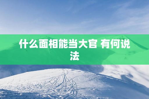 什么面相能当大官 有何说法