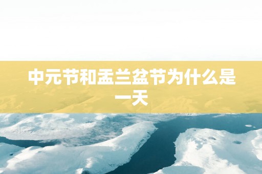中元节和盂兰盆节为什么是一天