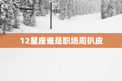 12星座谁是职场周扒皮