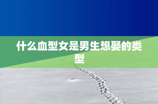 什么血型女是男生想娶的类型