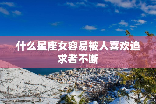 什么星座女容易被人喜欢追求者不断
