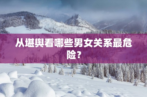 从堪舆看哪些男女关系最危险？