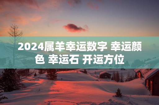 2025属羊幸运数字 幸运颜色 幸运石 开运方位