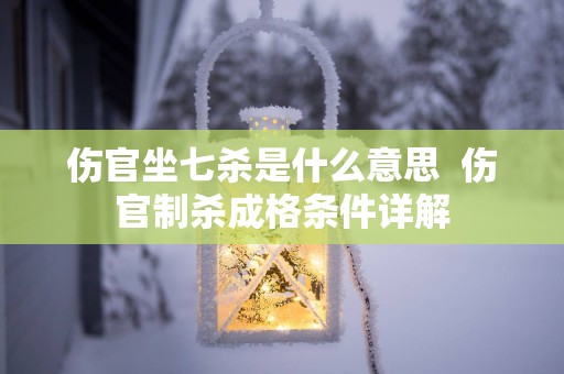 伤官坐七杀是什么意思  伤官制杀成格条件详解