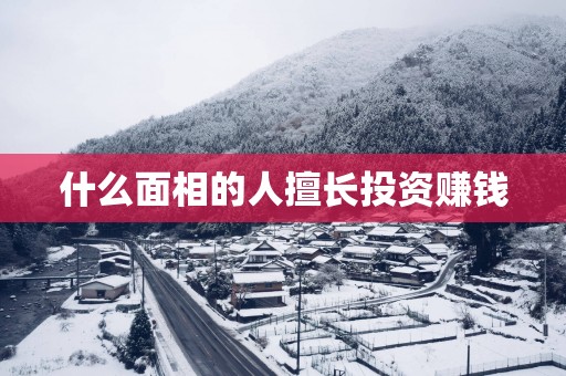 什么面相的人擅长投资赚钱
